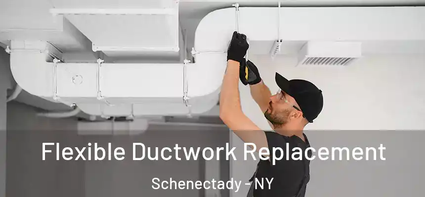 Flexible Ductwork Replacement Schenectady - NY